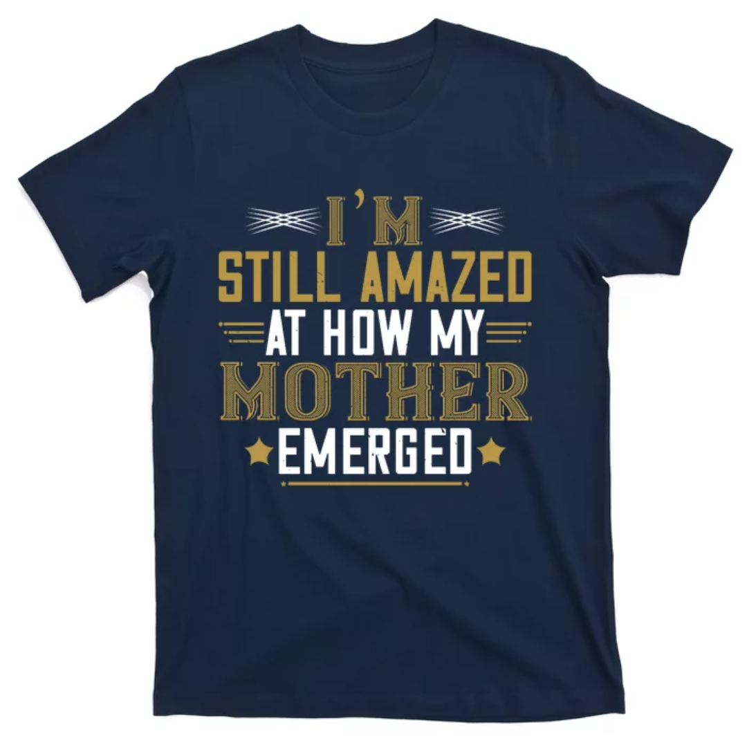 Im Still Amazed At How My Mother Emerged Funny Mothers Day Shirt, Mom Shirt, Mama Tee, Premium Shirt New