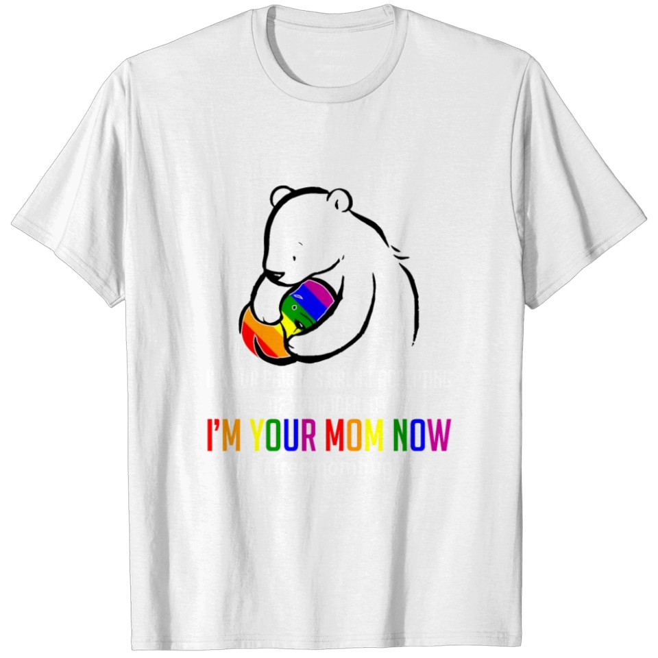 I'M Your Mom Now - Lgbt Free Hugs Support Pride Mo T-Shirt