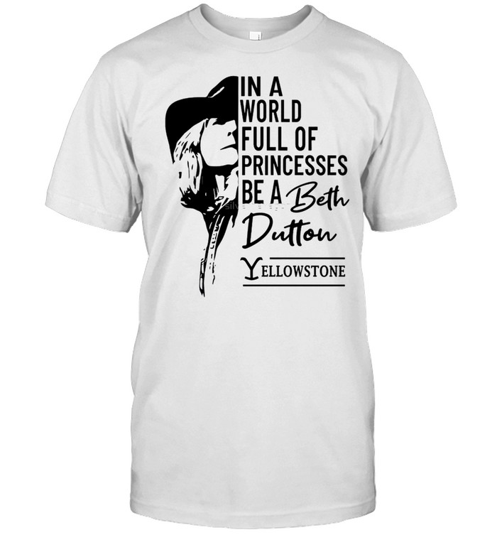 In A World Full Of Princesses Be A Beth Dutton Shirt, Premium Shirt