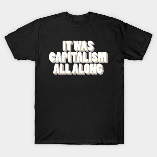 It Was Capitalism All Along T-Shirt