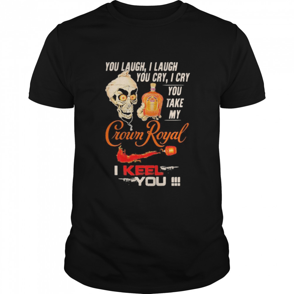 Jeff Dunham You Laugh I Laugh You Cry I Cry You Take My Crown Royal I Keel You Shirt, Premium Shirt