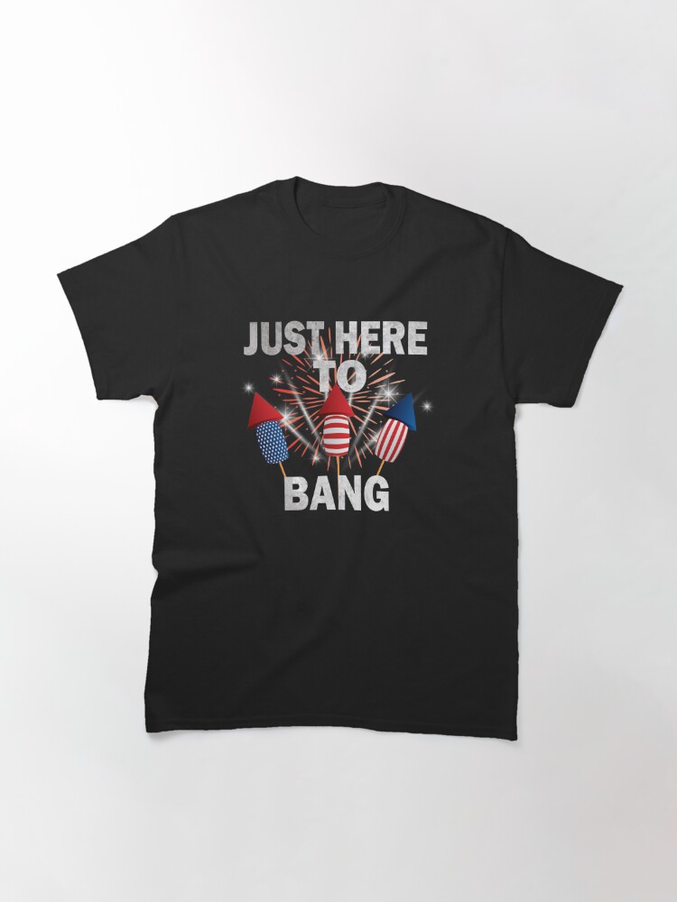 Just Here To Bang 4Th Of July Funny Firework Fourth July Classic T-Shirt July 4Th Tshirt, July 4Th Tee, Independence Premium Shirt