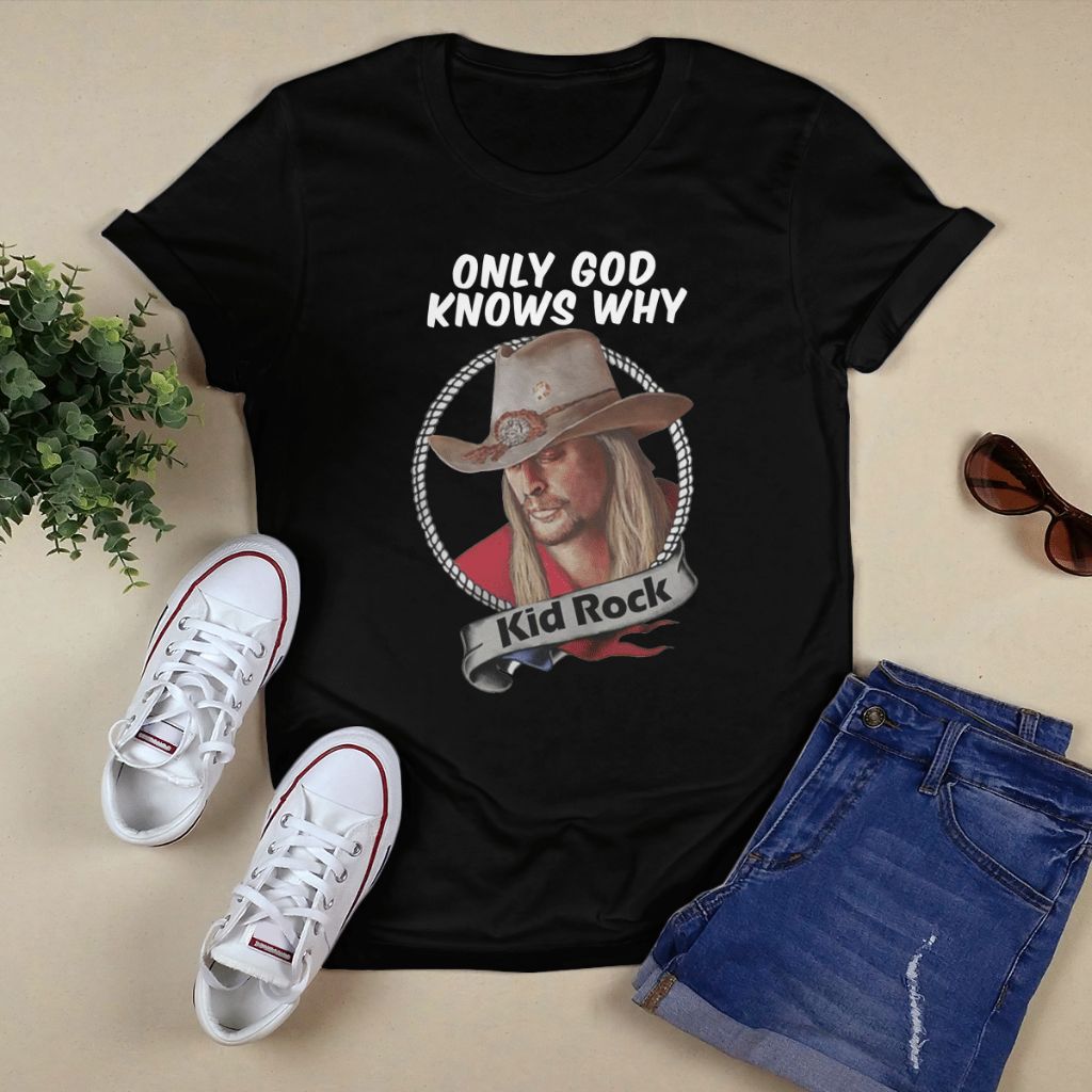 Kid Rock Only God Know Why Shirt, Premium Shirt, Rock Shirt