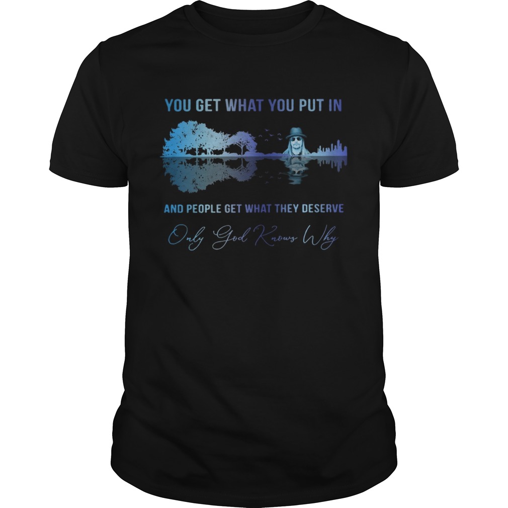 Kid Rock You Get What You Put In And People Get What They Deserve Shirt, Premium Shirt