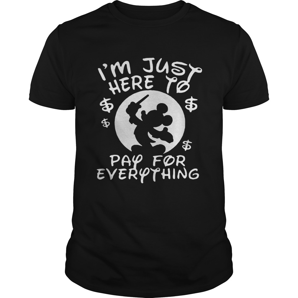 Mickey Mouse Disney Im Just Here To Pay For Everything Shirt