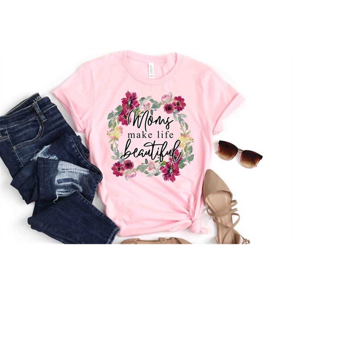 Moms Make Life Beautiful Shirt ,Mother'S Day Shirt, Mom Shirt, Mama Shirt, Mother'S Day Shirt, Mother'S Day Gift