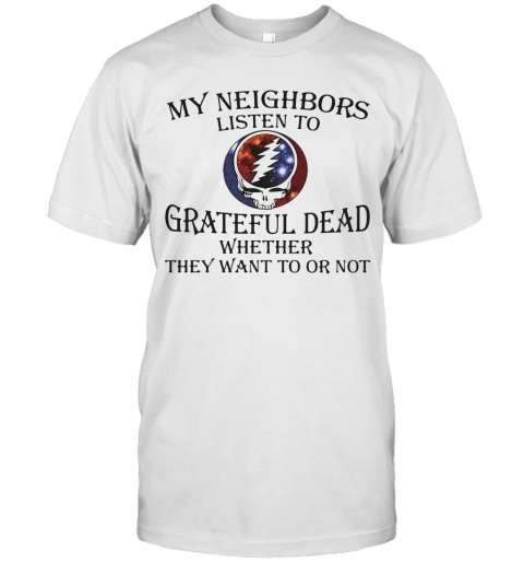 My Neighbors Listen To Grateful Dead Whether They Want To Or Not T-Shirt, Premium Shirt