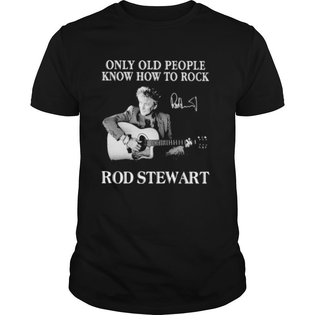New Only Old People Know How To Rock Rod Stewart Signature Shirt