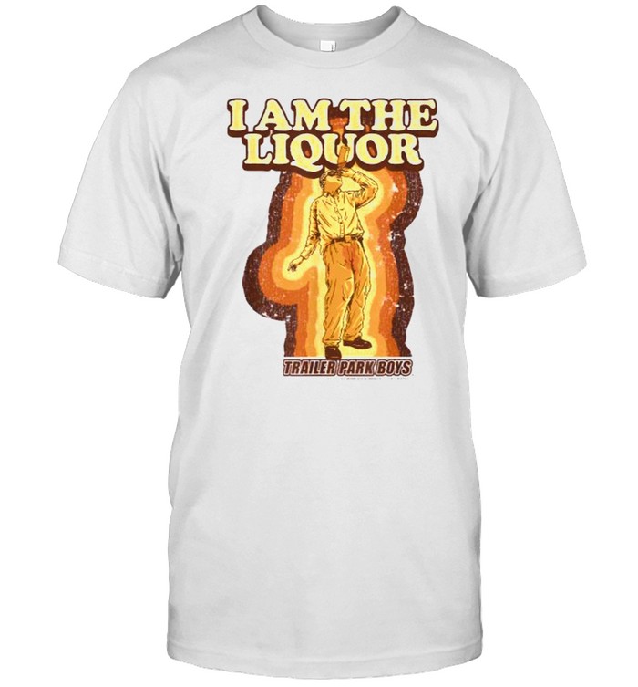 Trailer Park Boys I Am The Liquor Shirt, Premium Shirt
